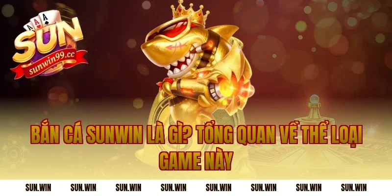 Bắn Cá Sunwin Là Gì? Tổng Quan Về Thể Loại Game Này