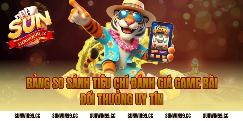 Bảng So Sánh Tiêu Chí Đánh Giá Game Bài Đổi Thưởng Uy Tín
