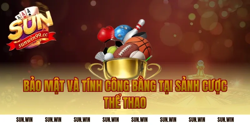 Bảo Mật Và Tính Công Bằng Tại Sảnh Cược Thể Thao