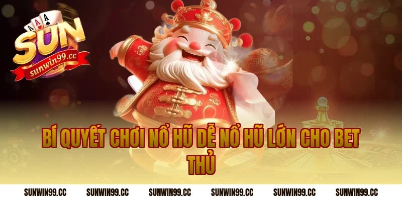 Bí quyết chơi nổ hũ dễ nổ hũ lớn cho bet thủ