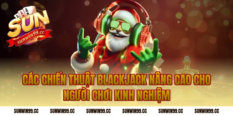 Các chiến thuật blackjack nâng cao cho người chơi kinh nghiệm
