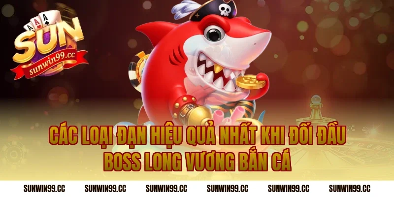 Các Loại Đạn Hiệu Quả Nhất Khi Đối Đầu Boss Long Vương Bắn Cá