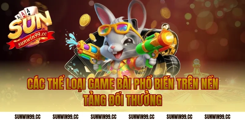 Các Thể Loại Game Bài Phổ Biến Trên Nền Tảng Đổi Thưởng