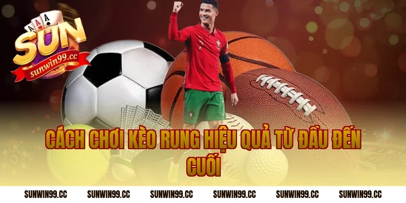 Cách Chơi Kèo Rung Hiệu Quả Từ Đầu Đến Cuối