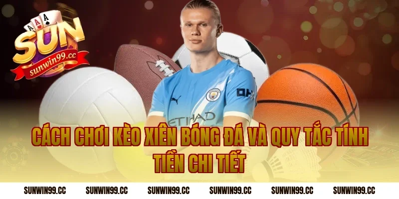 Cách chơi kèo xiên bóng đá và quy tắc tính tiền chi tiết