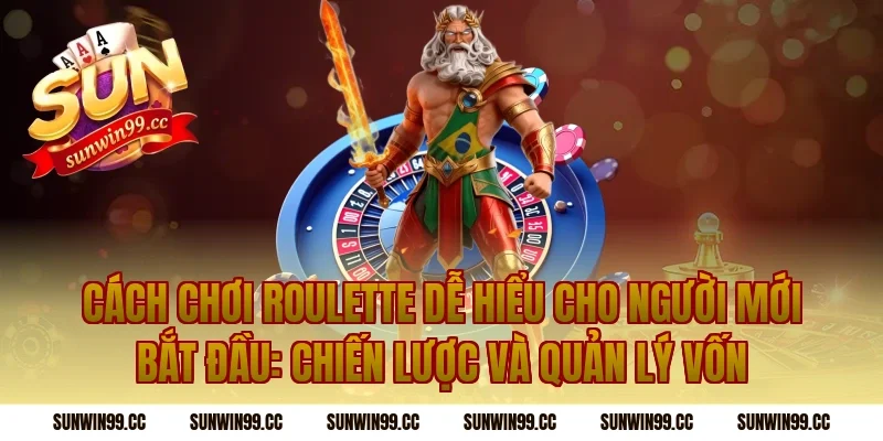 Cách Chơi Roulette Dễ Hiểu Cho Người Mới Bắt Đầu: Chiến lược và quản lý vốn