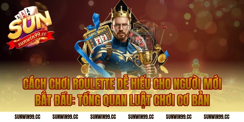 Cách Chơi Roulette Dễ Hiểu Cho Người Mới Bắt Đầu: Tổng quan luật chơi cơ bản