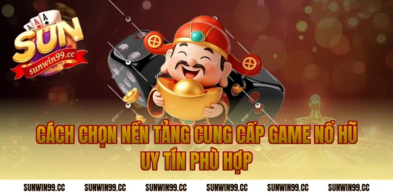 Cách Chọn Nền Tảng Cung Cấp Game Nổ Hũ Uy Tín Phù Hợp