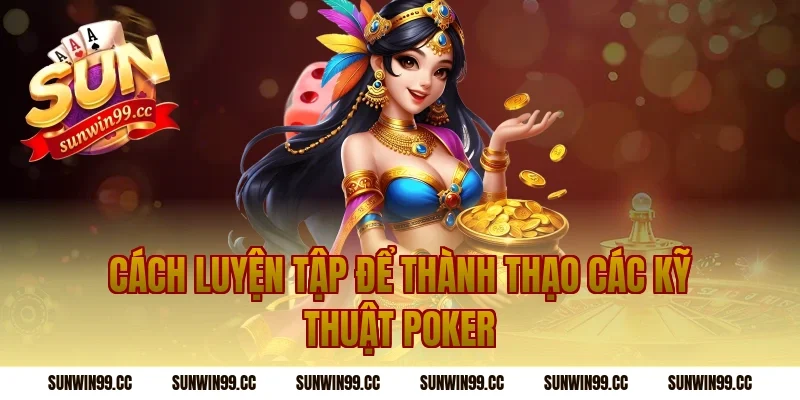 Cách Luyện Tập Để Thành Thạo Các Kỹ Thuật Poker