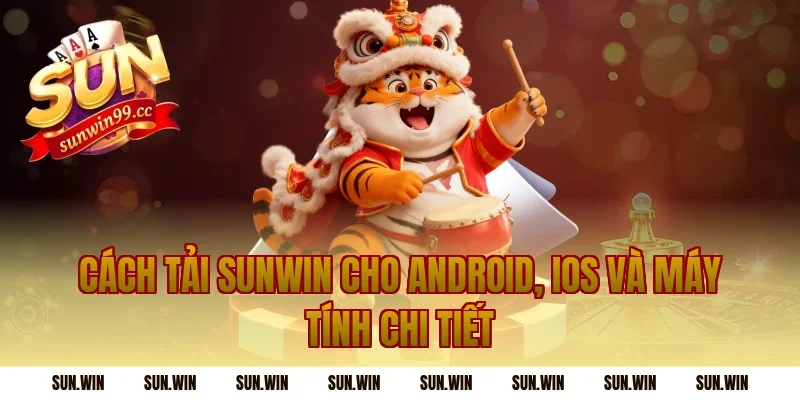 Cách tải Sunwin cho Android, iOS và máy tính chi tiết