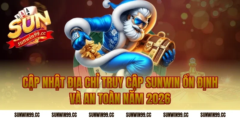 Cập nhật địa chỉ truy cập Sunwin ổn định và an toàn năm 2026