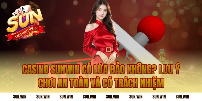 casino sunwin có lừa đảo không? Lưu ý chơi an toàn và có trách nhiệm