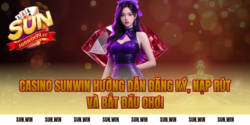 casino sunwin hướng dẫn đăng ký, nạp rút và bắt đầu chơi