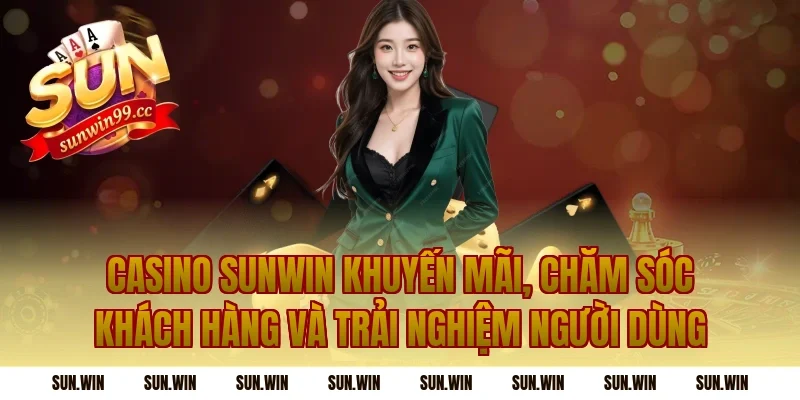 casino sunwin khuyến mãi, chăm sóc khách hàng và trải nghiệm người dùng