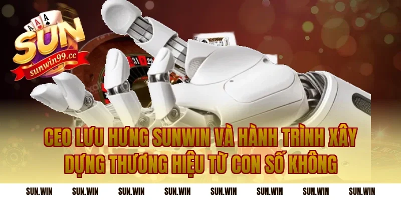 CEO Lưu Hưng Sunwin Và Hành Trình Xây Dựng Thương Hiệu Từ Con Số Không