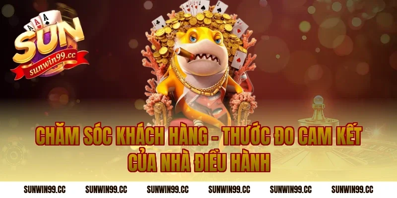 Chăm Sóc Khách Hàng – Thước Đo Cam Kết Của Nhà Điều Hành