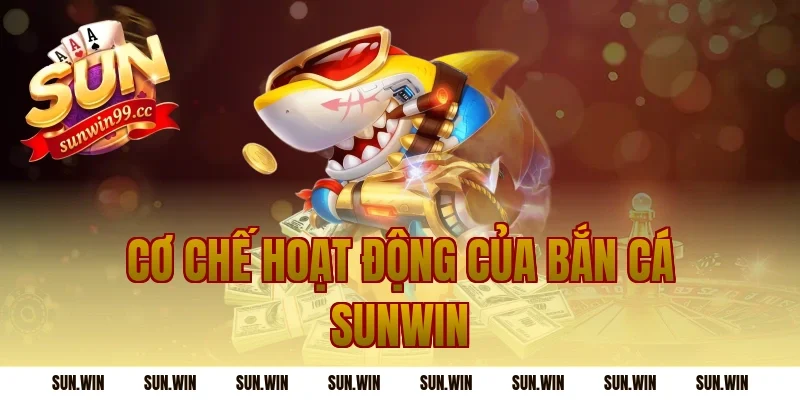 Cơ Chế Hoạt Động Của Bắn Cá Sunwin