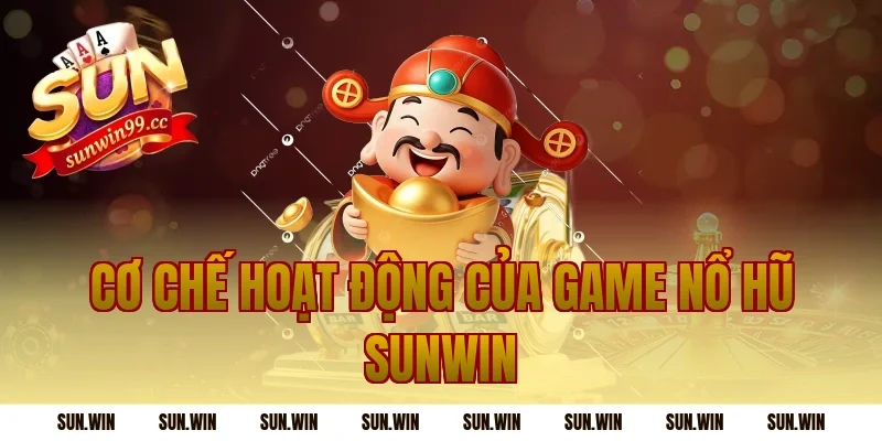 Cơ Chế Hoạt Động Của Game Nổ Hũ Sunwin
