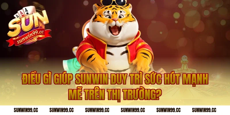 Điều gì giúp Sunwin duy trì sức hút mạnh mẽ trên thị trường?