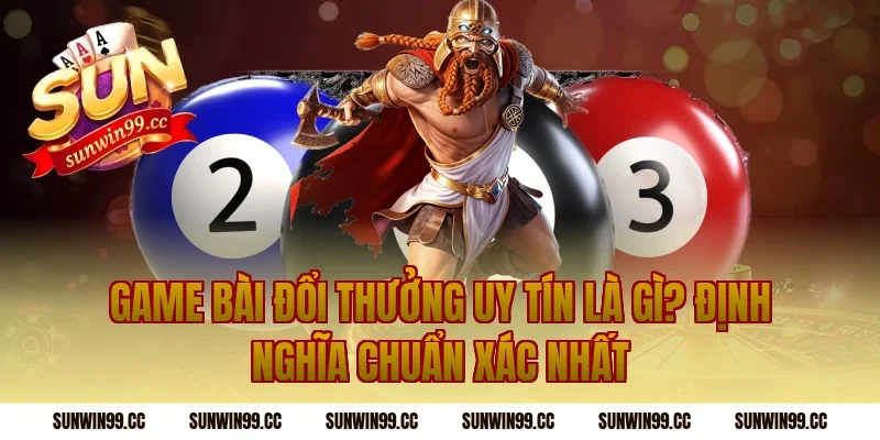 Game Bài Đổi Thưởng Uy Tín Là Gì? Định Nghĩa Chuẩn Xác Nhất