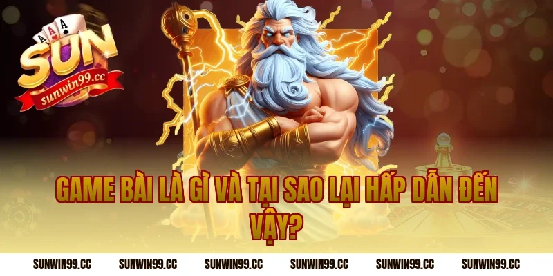 Game Bài Là Gì Và Tại Sao Lại Hấp Dẫn Đến Vậy?