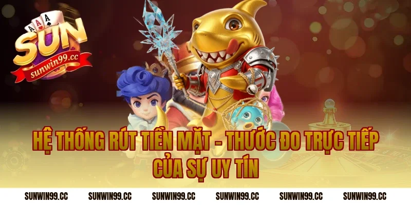 Hệ Thống Rút Tiền Mặt – Thước Đo Trực Tiếp Của Sự Uy Tín