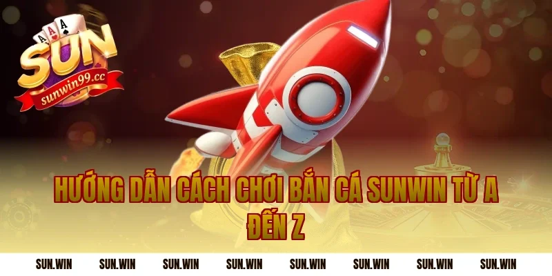 Hướng Dẫn Cách Chơi Bắn Cá Sunwin Từ A Đến Z
