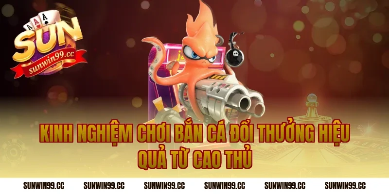 Kinh Nghiệm Chơi Bắn Cá Đổi Thưởng Hiệu Quả Từ Cao Thủ