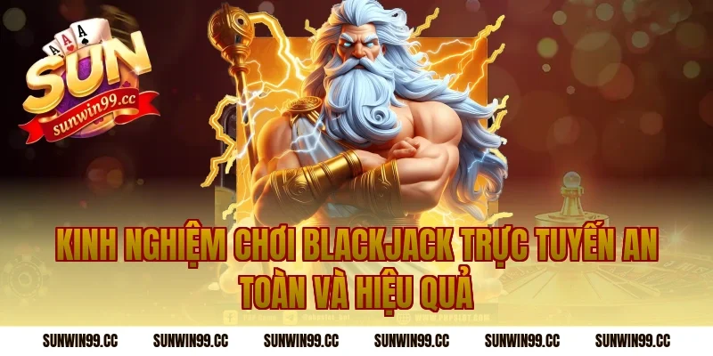 Kinh nghiệm chơi blackjack trực tuyến an toàn và hiệu quả