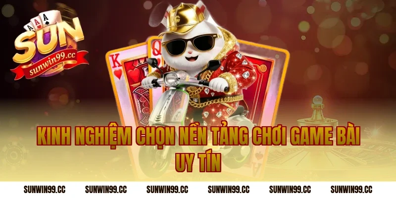Kinh Nghiệm Chọn Nền Tảng Chơi Game Bài Uy Tín