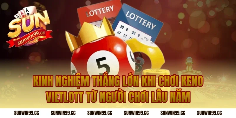 Kinh Nghiệm Thắng Lớn Khi Chơi Keno Vietlott Từ Người Chơi Lâu Năm