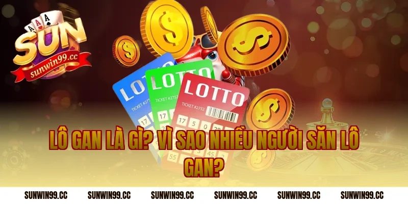 Lô Gan Là Gì? Vì Sao Nhiều Người Săn Lô Gan?
