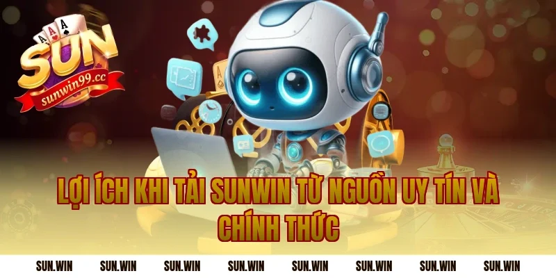 Lợi ích khi tải Sunwin từ nguồn uy tín và chính thức