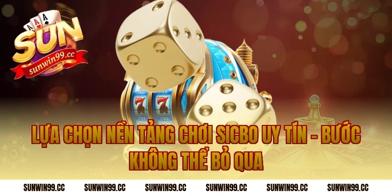 Lựa Chọn Nền Tảng Chơi Sicbo Uy Tín – Bước Không Thể Bỏ Qua