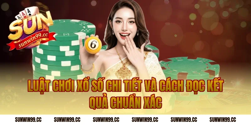 Luật chơi xổ số chi tiết và cách đọc kết quả chuẩn xác