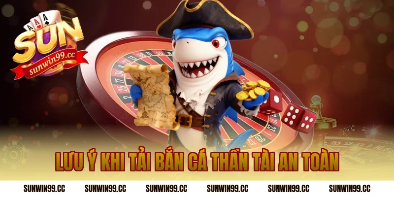 Lưu ý khi tải bắn cá thần tài an toàn