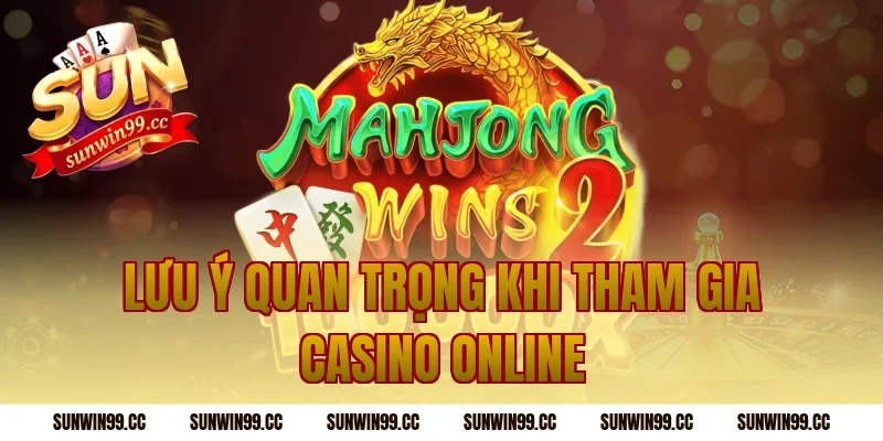 Lưu ý quan trọng khi tham gia casino online