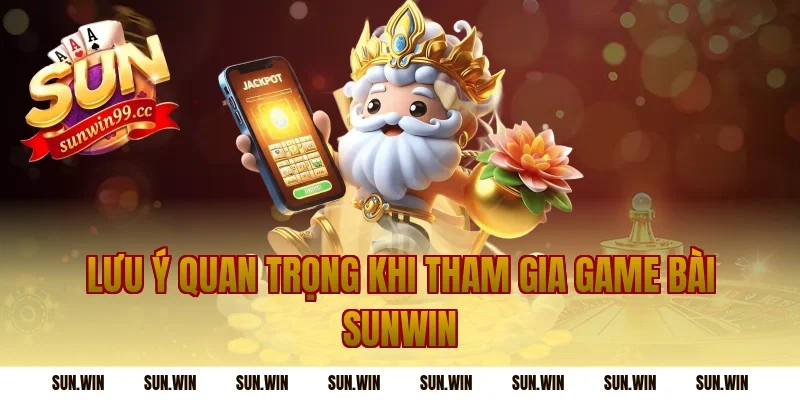 Lưu ý quan trọng khi tham gia game bài sunwin