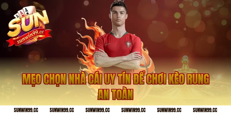 Mẹo Chọn Nhà Cái Uy Tín Để Chơi Kèo Rung An Toàn