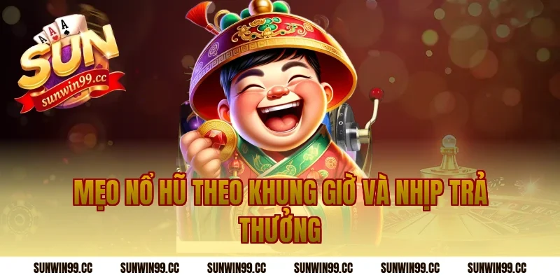 Mẹo nổ hũ theo khung giờ và nhịp trả thưởng