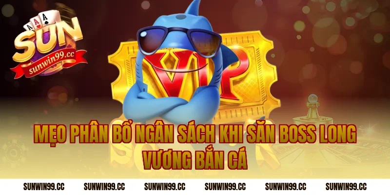 Mẹo Phân Bổ Ngân Sách Khi Săn Boss Long Vương Bắn Cá