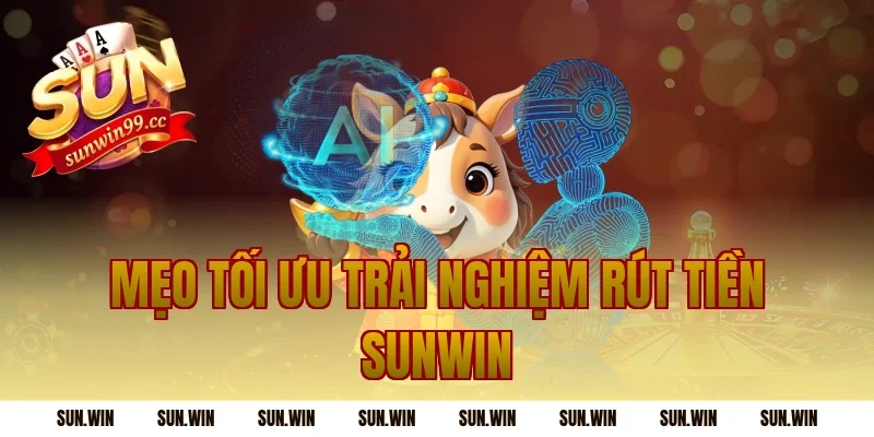 Mẹo tối ưu trải nghiệm Rút Tiền Sunwin