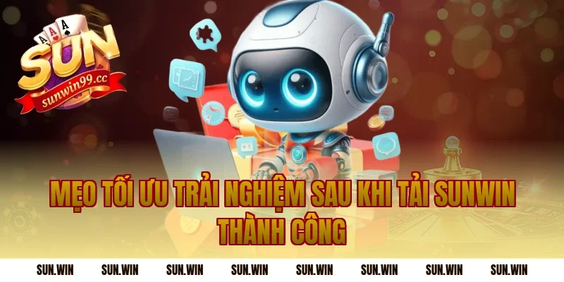Mẹo tối ưu trải nghiệm sau khi tải Sunwin thành công