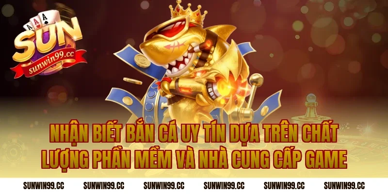 Nhận Biết Bắn Cá Uy Tín Dựa Trên Chất Lượng Phần Mềm Và Nhà Cung Cấp Game
