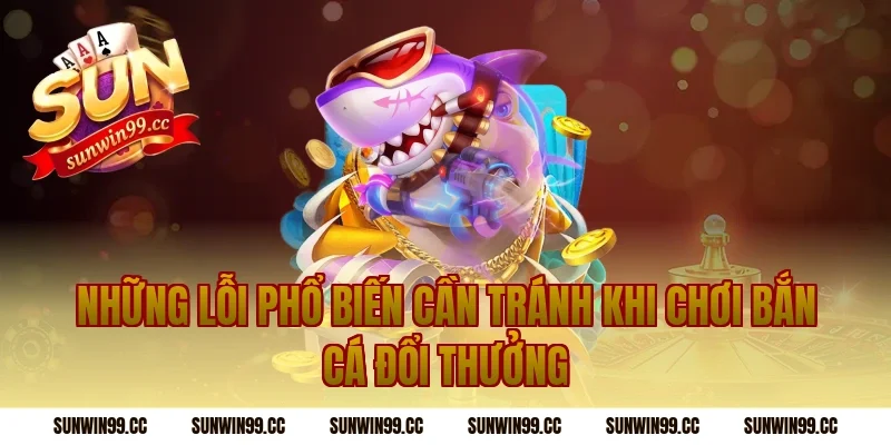 Những Lỗi Phổ Biến Cần Tránh Khi Chơi Bắn Cá Đổi Thưởng