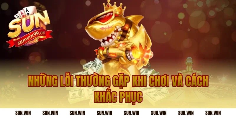Những Lỗi Thường Gặp Khi Chơi Và Cách Khắc Phục