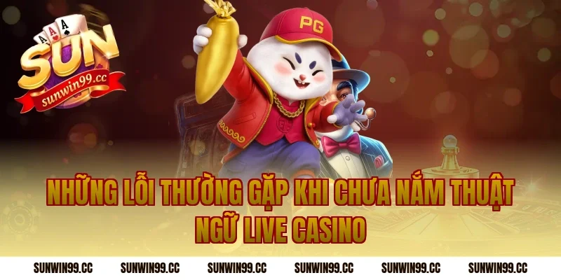 Những Lỗi Thường Gặp Khi Chưa Nắm Thuật Ngữ Live Casino