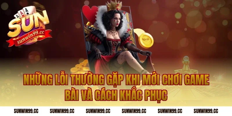 Những Lỗi Thường Gặp Khi Mới Chơi Game Bài Và Cách Khắc Phục