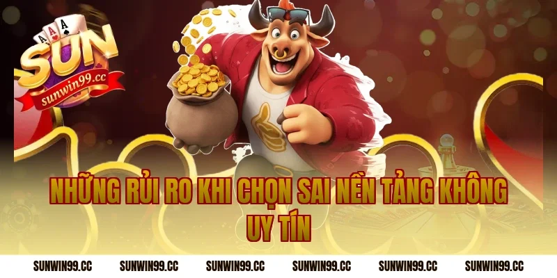 Những Rủi Ro Khi Chọn Sai Nền Tảng Không Uy Tín