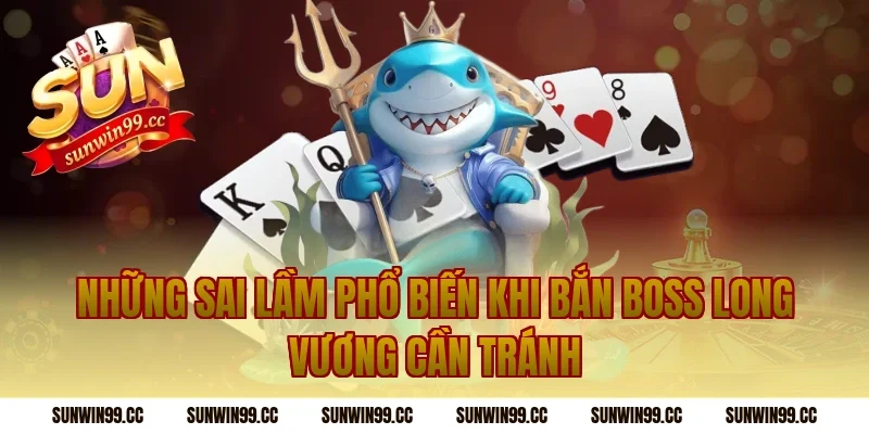 Những Sai Lầm Phổ Biến Khi Bắn Boss Long Vương Cần Tránh
